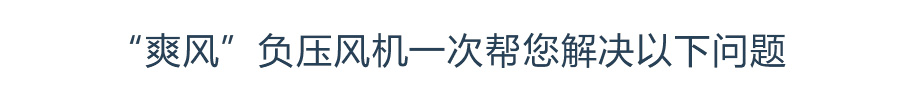 “爽風”負壓風機一次幫您解決以下問題